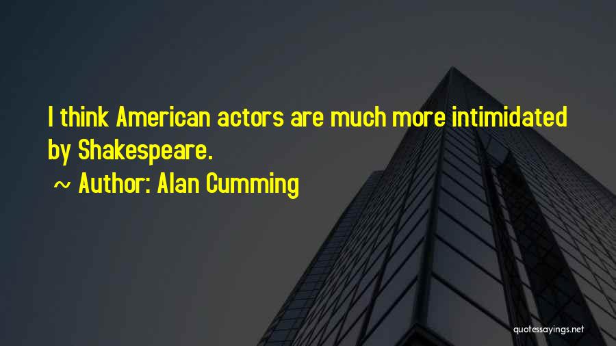 Alan Cumming Quotes: I Think American Actors Are Much More Intimidated By Shakespeare.