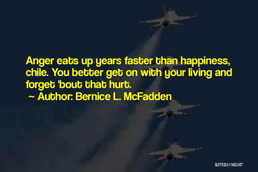 Bernice L. McFadden Quotes: Anger Eats Up Years Faster Than Happiness, Chile. You Better Get On With Your Living And Forget 'bout That Hurt.