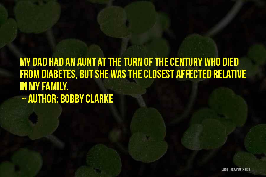 Bobby Clarke Quotes: My Dad Had An Aunt At The Turn Of The Century Who Died From Diabetes, But She Was The Closest