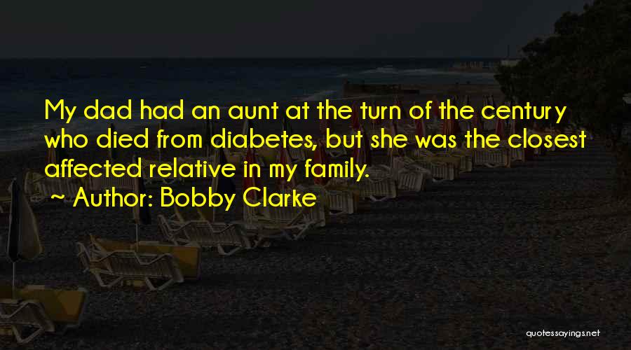 Bobby Clarke Quotes: My Dad Had An Aunt At The Turn Of The Century Who Died From Diabetes, But She Was The Closest