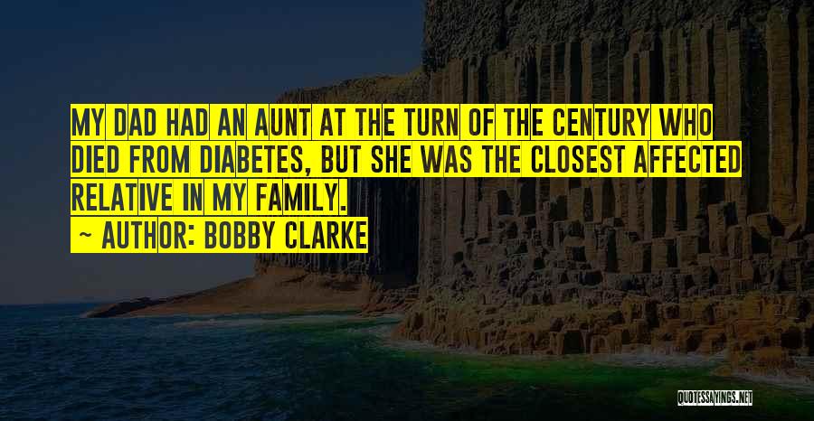 Bobby Clarke Quotes: My Dad Had An Aunt At The Turn Of The Century Who Died From Diabetes, But She Was The Closest