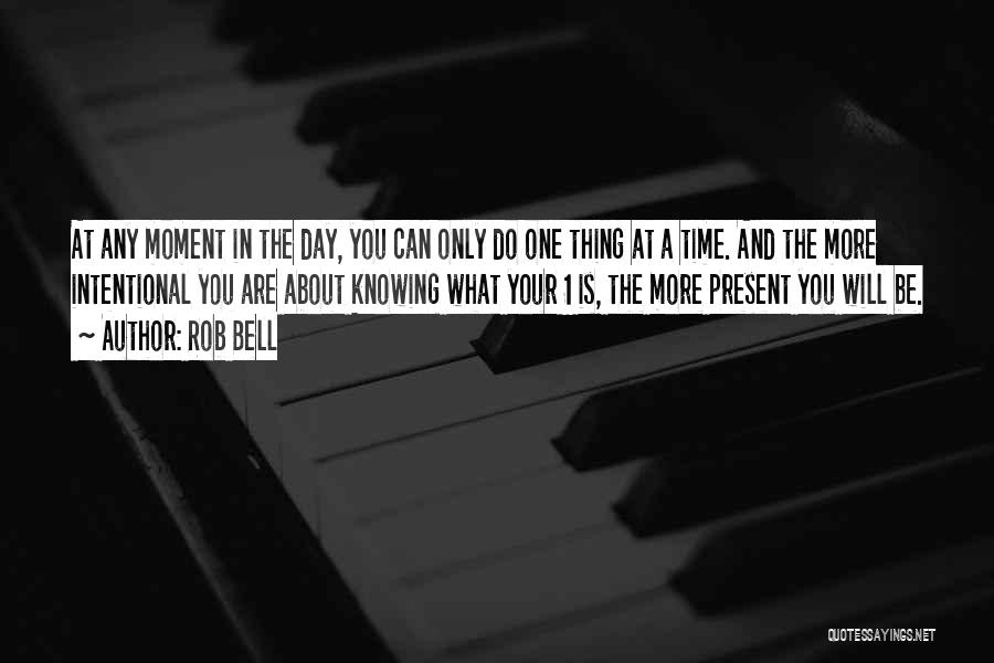 Rob Bell Quotes: At Any Moment In The Day, You Can Only Do One Thing At A Time. And The More Intentional You