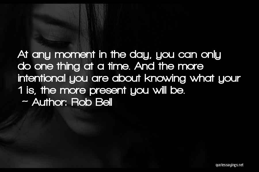 Rob Bell Quotes: At Any Moment In The Day, You Can Only Do One Thing At A Time. And The More Intentional You