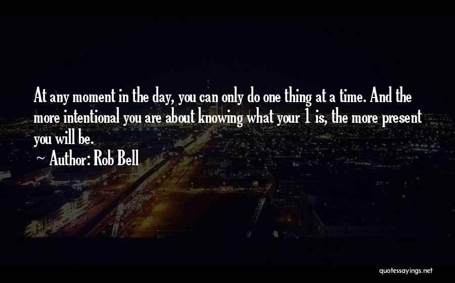 Rob Bell Quotes: At Any Moment In The Day, You Can Only Do One Thing At A Time. And The More Intentional You