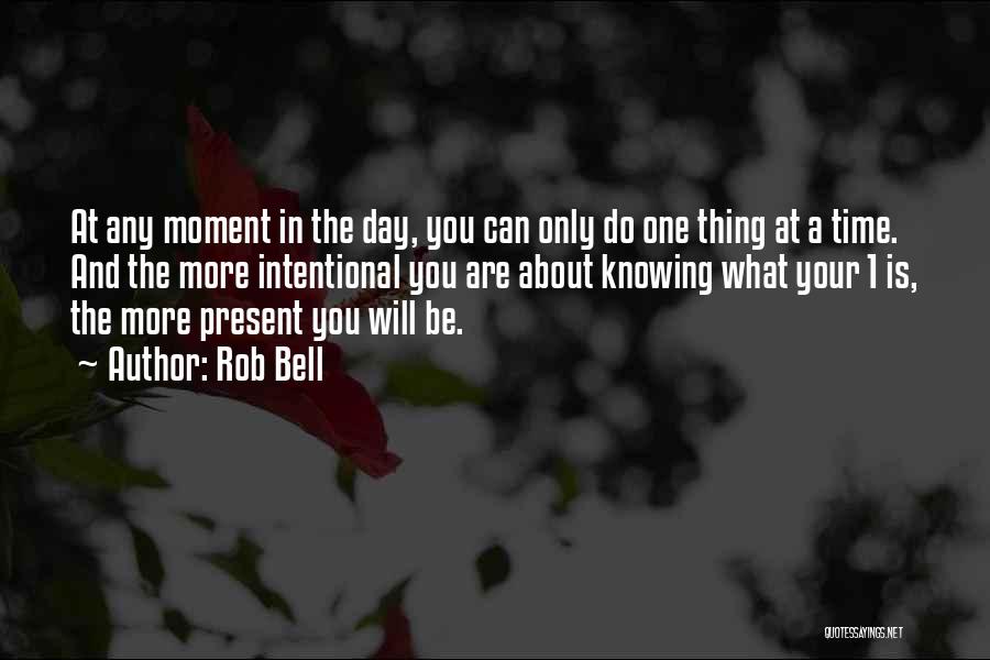 Rob Bell Quotes: At Any Moment In The Day, You Can Only Do One Thing At A Time. And The More Intentional You