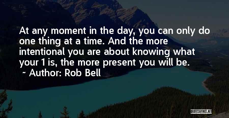 Rob Bell Quotes: At Any Moment In The Day, You Can Only Do One Thing At A Time. And The More Intentional You