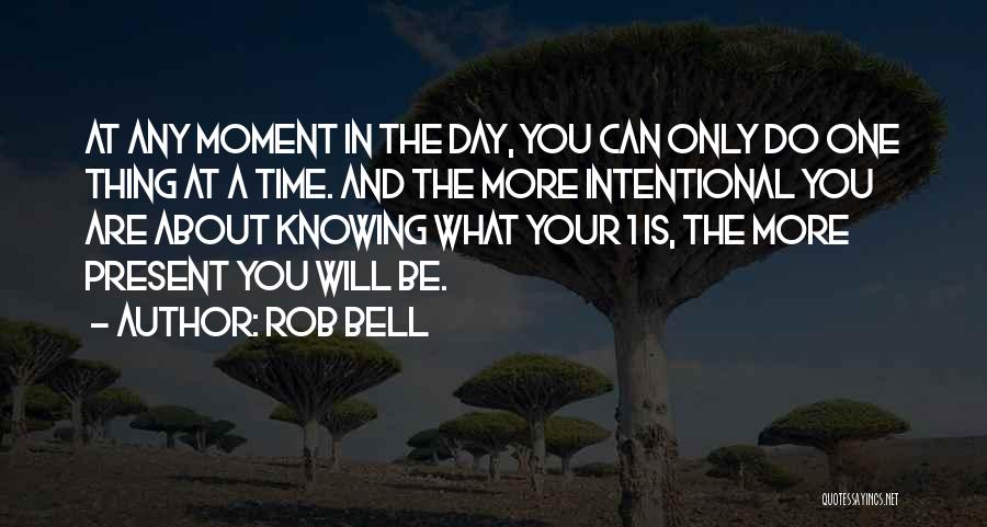 Rob Bell Quotes: At Any Moment In The Day, You Can Only Do One Thing At A Time. And The More Intentional You