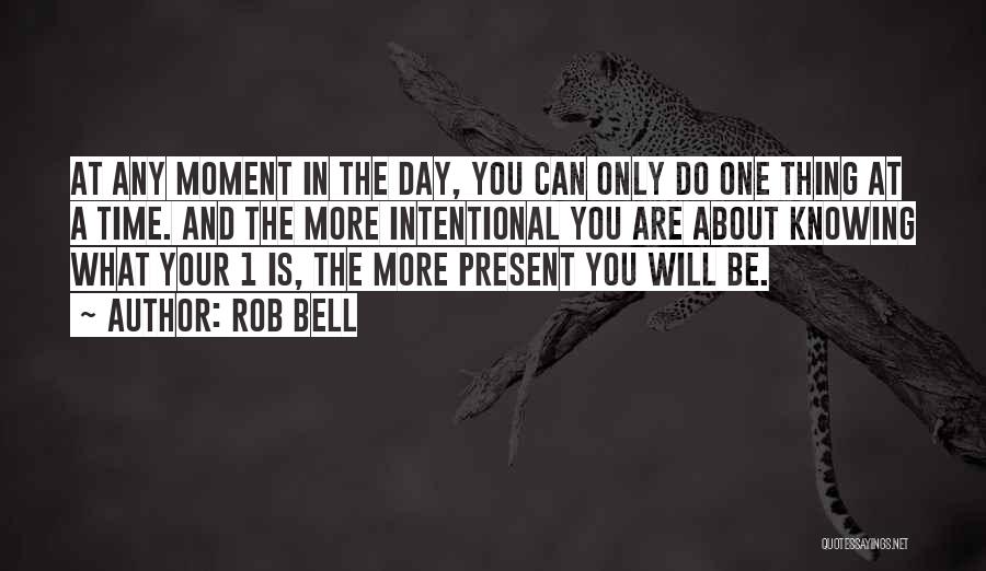 Rob Bell Quotes: At Any Moment In The Day, You Can Only Do One Thing At A Time. And The More Intentional You