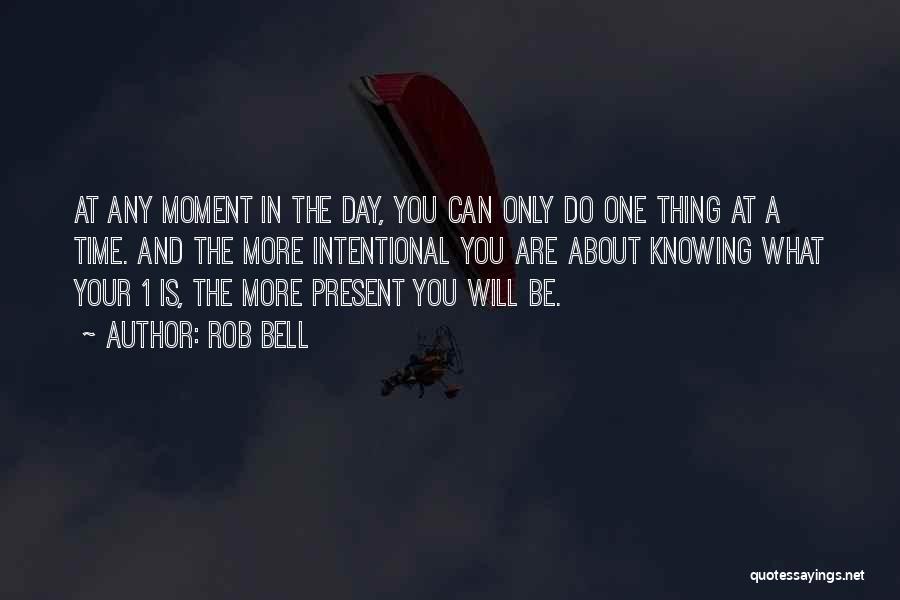 Rob Bell Quotes: At Any Moment In The Day, You Can Only Do One Thing At A Time. And The More Intentional You