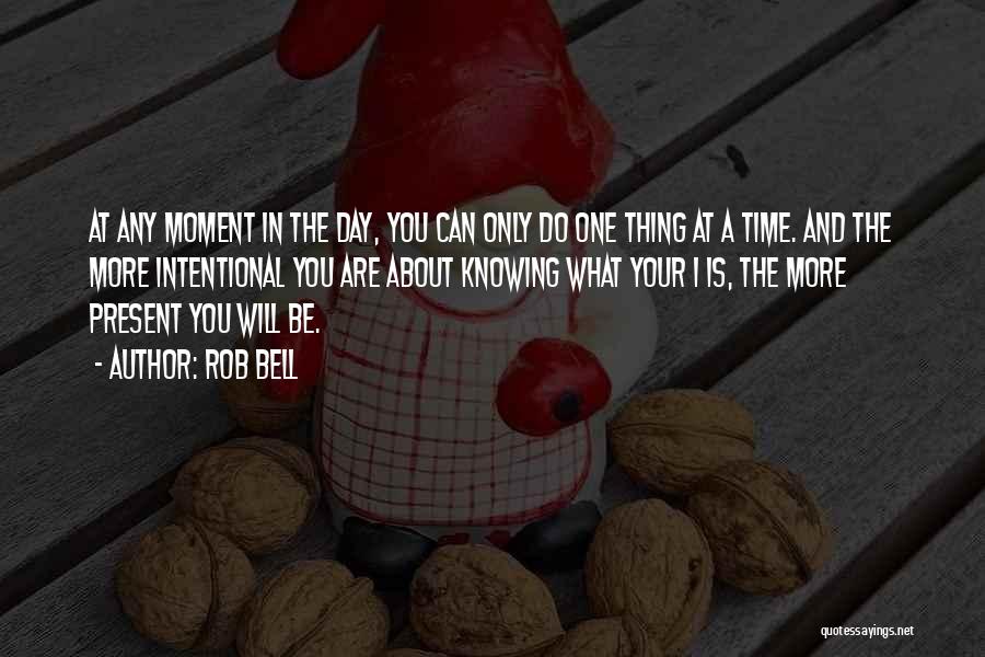 Rob Bell Quotes: At Any Moment In The Day, You Can Only Do One Thing At A Time. And The More Intentional You