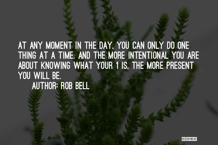 Rob Bell Quotes: At Any Moment In The Day, You Can Only Do One Thing At A Time. And The More Intentional You