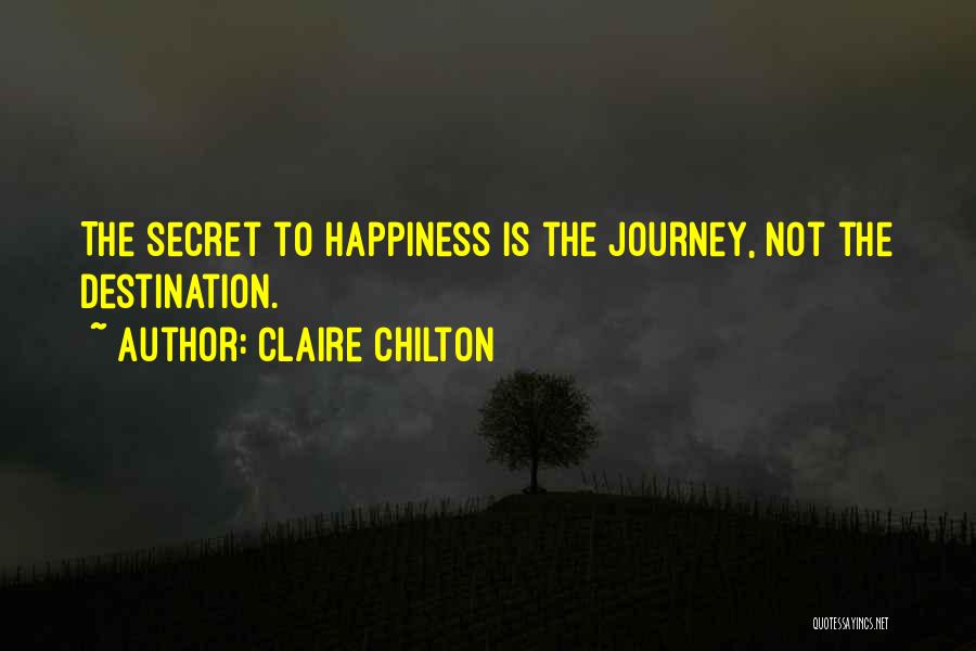 Claire Chilton Quotes: The Secret To Happiness Is The Journey, Not The Destination.