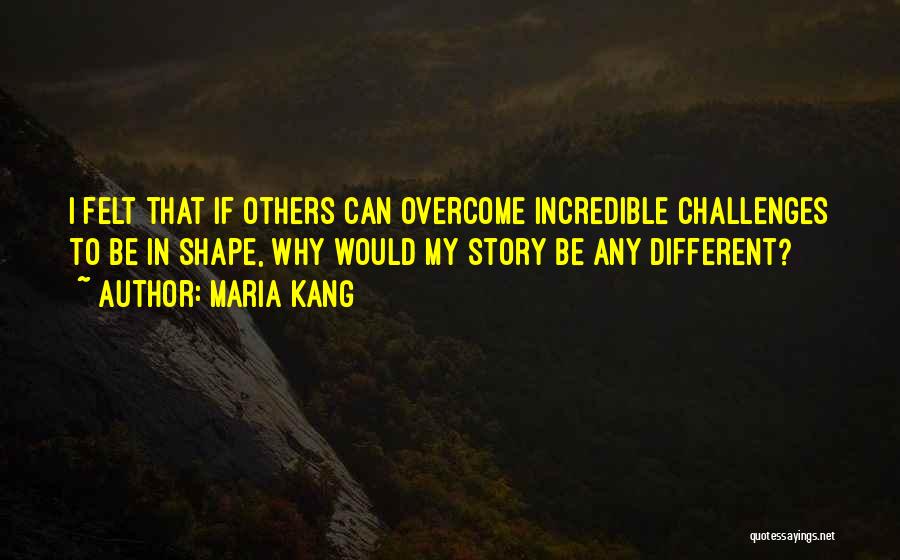 Maria Kang Quotes: I Felt That If Others Can Overcome Incredible Challenges To Be In Shape, Why Would My Story Be Any Different?