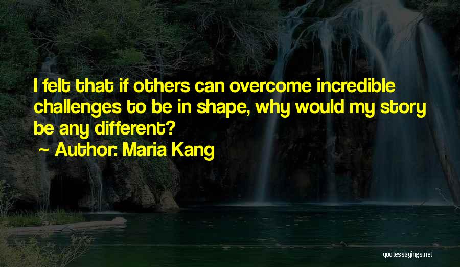 Maria Kang Quotes: I Felt That If Others Can Overcome Incredible Challenges To Be In Shape, Why Would My Story Be Any Different?