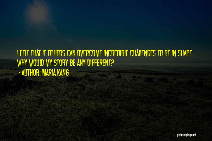 Maria Kang Quotes: I Felt That If Others Can Overcome Incredible Challenges To Be In Shape, Why Would My Story Be Any Different?