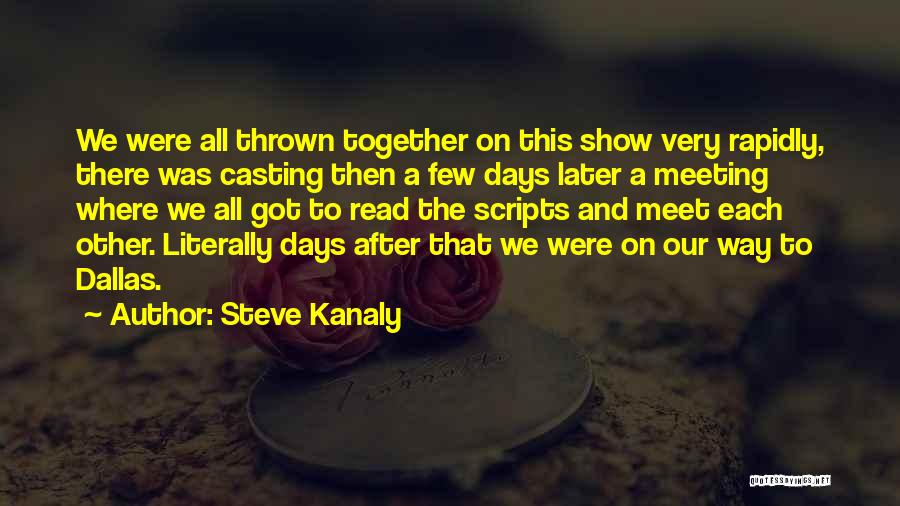 Steve Kanaly Quotes: We Were All Thrown Together On This Show Very Rapidly, There Was Casting Then A Few Days Later A Meeting