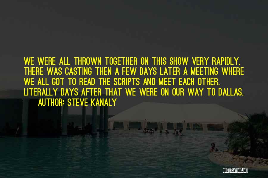 Steve Kanaly Quotes: We Were All Thrown Together On This Show Very Rapidly, There Was Casting Then A Few Days Later A Meeting