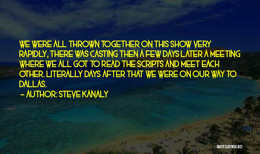 Steve Kanaly Quotes: We Were All Thrown Together On This Show Very Rapidly, There Was Casting Then A Few Days Later A Meeting