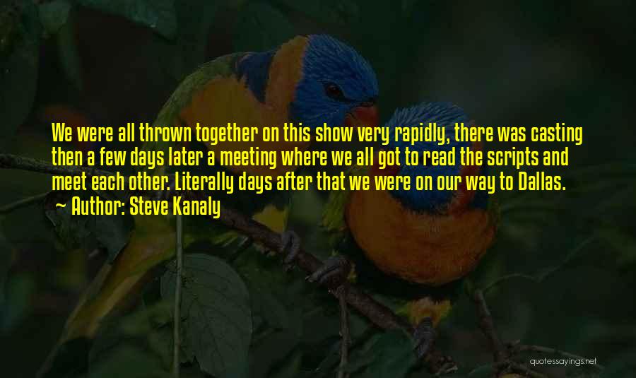 Steve Kanaly Quotes: We Were All Thrown Together On This Show Very Rapidly, There Was Casting Then A Few Days Later A Meeting