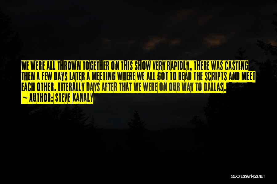 Steve Kanaly Quotes: We Were All Thrown Together On This Show Very Rapidly, There Was Casting Then A Few Days Later A Meeting