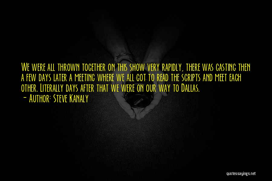 Steve Kanaly Quotes: We Were All Thrown Together On This Show Very Rapidly, There Was Casting Then A Few Days Later A Meeting