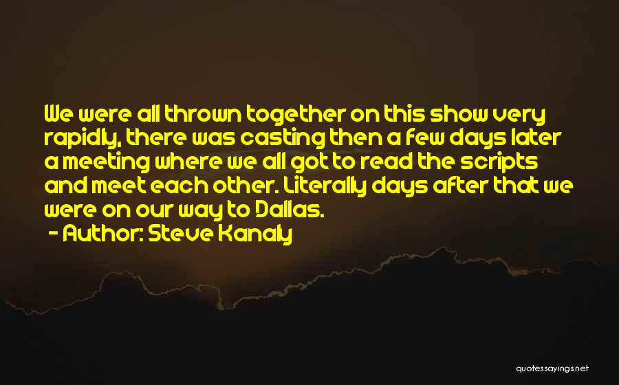 Steve Kanaly Quotes: We Were All Thrown Together On This Show Very Rapidly, There Was Casting Then A Few Days Later A Meeting
