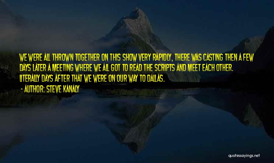 Steve Kanaly Quotes: We Were All Thrown Together On This Show Very Rapidly, There Was Casting Then A Few Days Later A Meeting