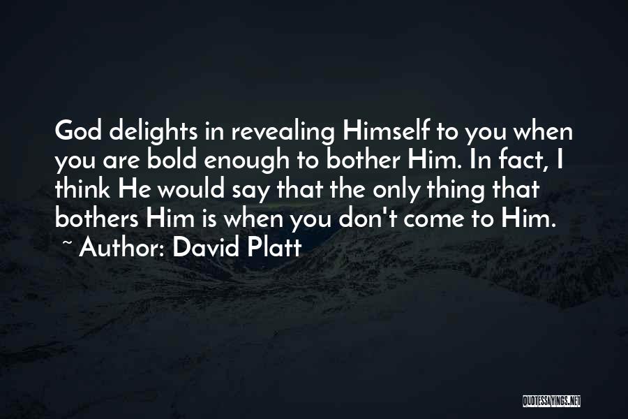 David Platt Quotes: God Delights In Revealing Himself To You When You Are Bold Enough To Bother Him. In Fact, I Think He