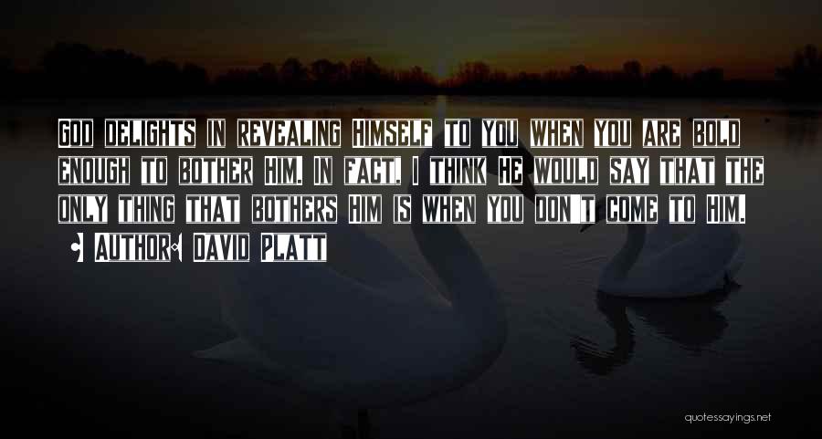 David Platt Quotes: God Delights In Revealing Himself To You When You Are Bold Enough To Bother Him. In Fact, I Think He