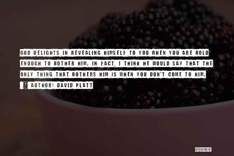 David Platt Quotes: God Delights In Revealing Himself To You When You Are Bold Enough To Bother Him. In Fact, I Think He