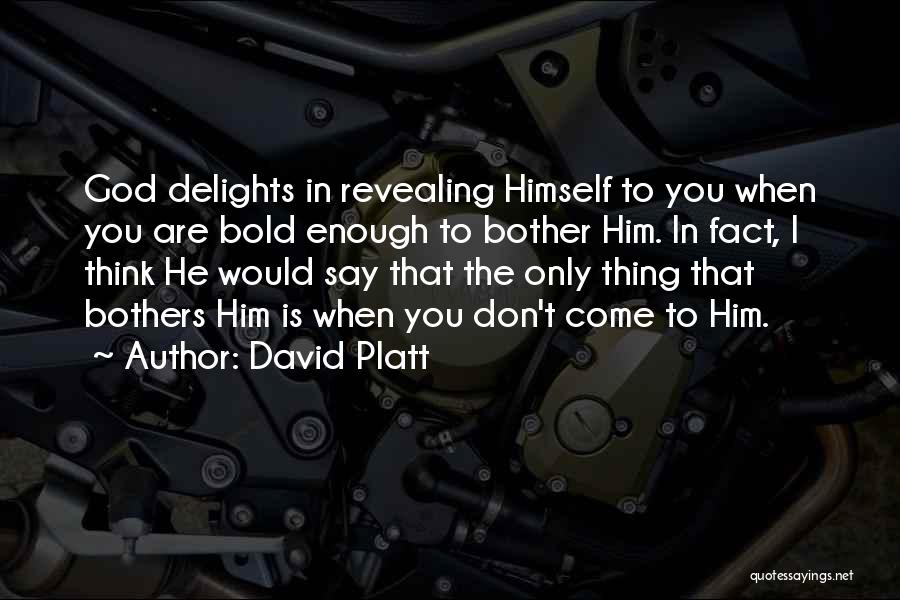 David Platt Quotes: God Delights In Revealing Himself To You When You Are Bold Enough To Bother Him. In Fact, I Think He