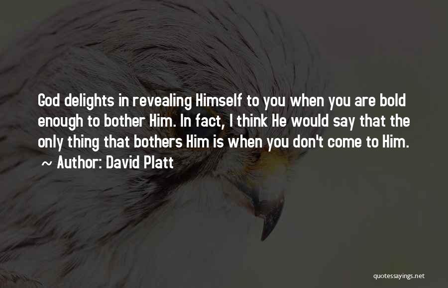 David Platt Quotes: God Delights In Revealing Himself To You When You Are Bold Enough To Bother Him. In Fact, I Think He
