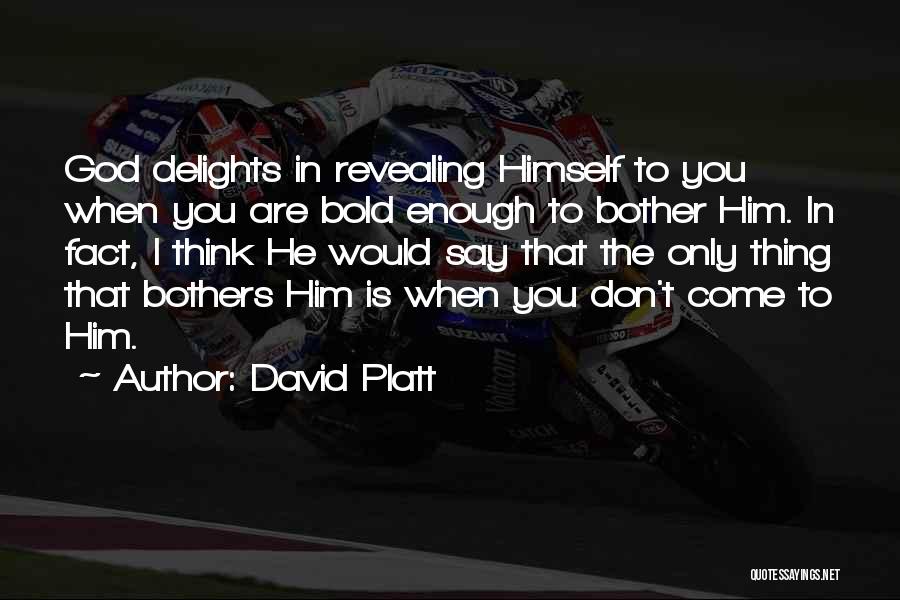 David Platt Quotes: God Delights In Revealing Himself To You When You Are Bold Enough To Bother Him. In Fact, I Think He