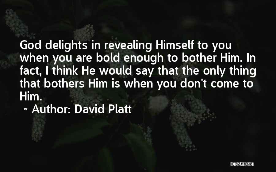 David Platt Quotes: God Delights In Revealing Himself To You When You Are Bold Enough To Bother Him. In Fact, I Think He