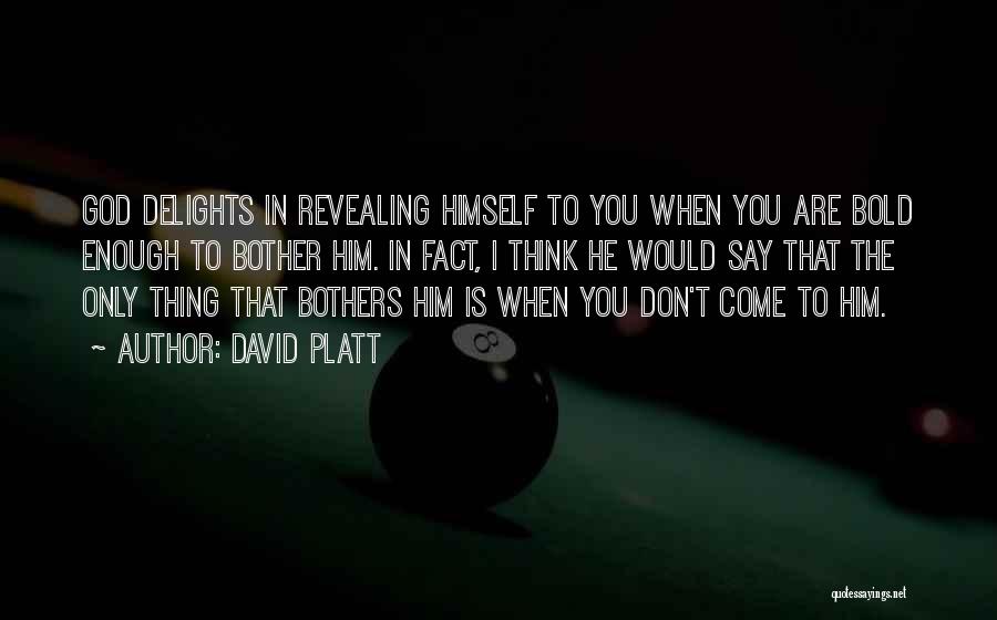 David Platt Quotes: God Delights In Revealing Himself To You When You Are Bold Enough To Bother Him. In Fact, I Think He