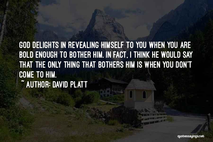 David Platt Quotes: God Delights In Revealing Himself To You When You Are Bold Enough To Bother Him. In Fact, I Think He