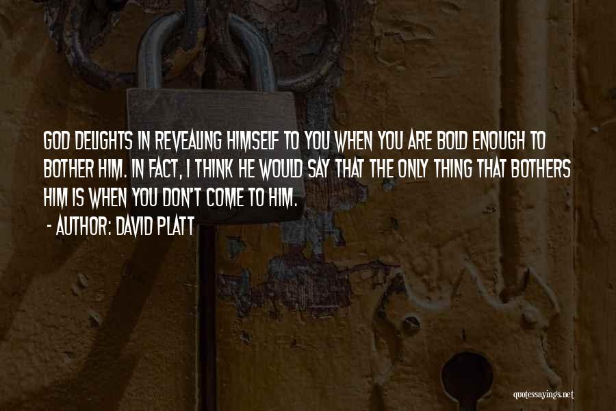 David Platt Quotes: God Delights In Revealing Himself To You When You Are Bold Enough To Bother Him. In Fact, I Think He