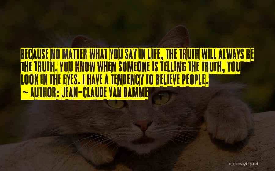 Jean-Claude Van Damme Quotes: Because No Matter What You Say In Life, The Truth Will Always Be The Truth. You Know When Someone Is