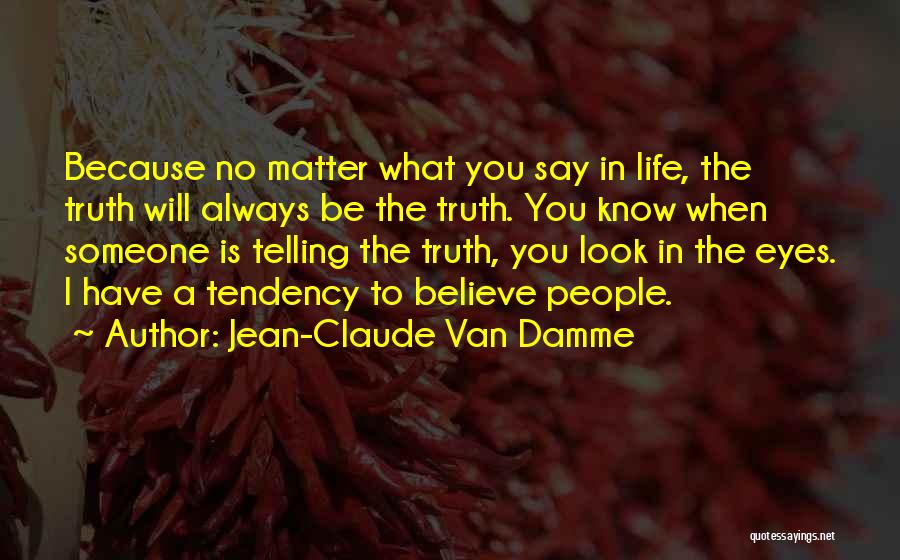 Jean-Claude Van Damme Quotes: Because No Matter What You Say In Life, The Truth Will Always Be The Truth. You Know When Someone Is