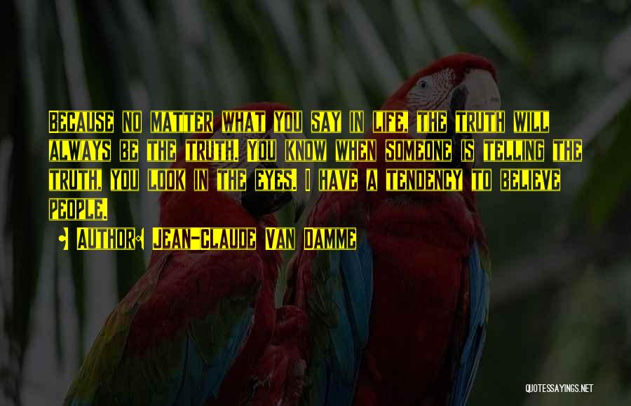 Jean-Claude Van Damme Quotes: Because No Matter What You Say In Life, The Truth Will Always Be The Truth. You Know When Someone Is