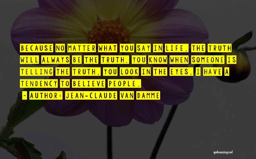 Jean-Claude Van Damme Quotes: Because No Matter What You Say In Life, The Truth Will Always Be The Truth. You Know When Someone Is