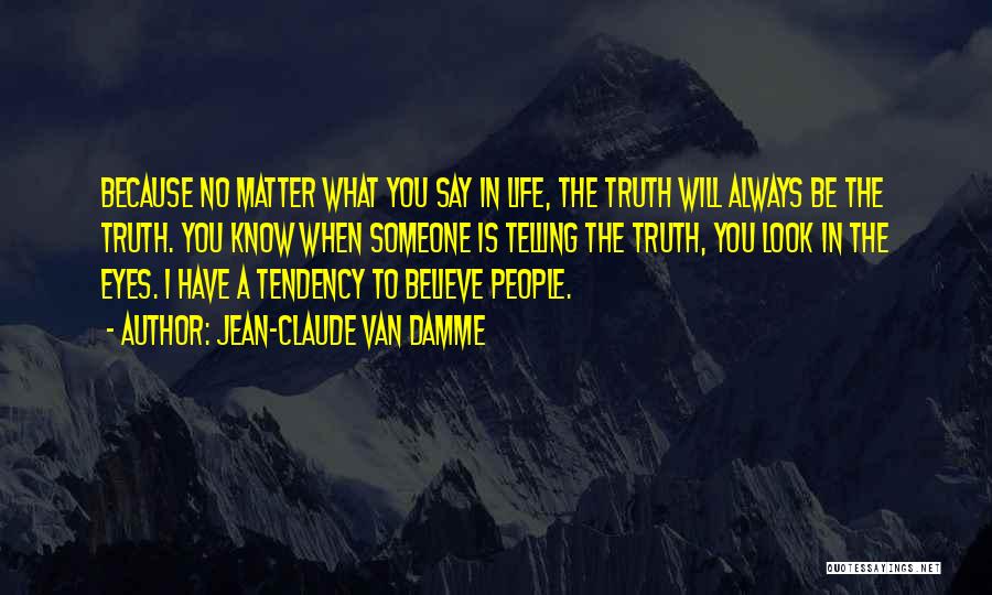 Jean-Claude Van Damme Quotes: Because No Matter What You Say In Life, The Truth Will Always Be The Truth. You Know When Someone Is