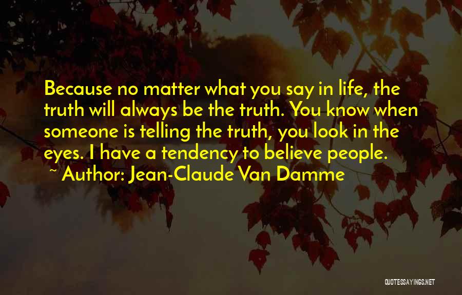 Jean-Claude Van Damme Quotes: Because No Matter What You Say In Life, The Truth Will Always Be The Truth. You Know When Someone Is
