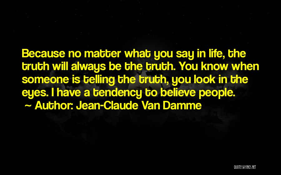 Jean-Claude Van Damme Quotes: Because No Matter What You Say In Life, The Truth Will Always Be The Truth. You Know When Someone Is