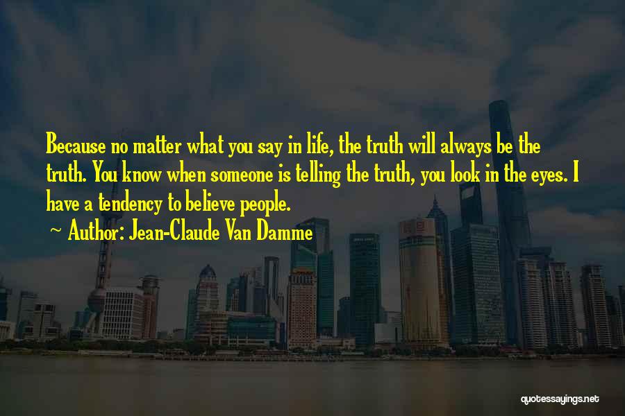 Jean-Claude Van Damme Quotes: Because No Matter What You Say In Life, The Truth Will Always Be The Truth. You Know When Someone Is