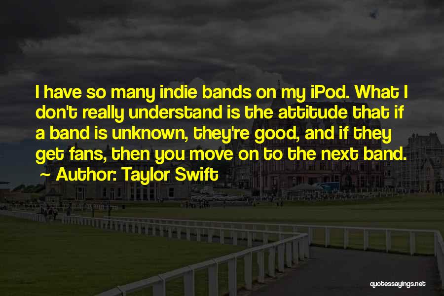 Taylor Swift Quotes: I Have So Many Indie Bands On My Ipod. What I Don't Really Understand Is The Attitude That If A