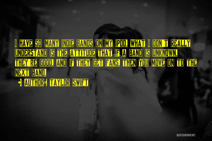 Taylor Swift Quotes: I Have So Many Indie Bands On My Ipod. What I Don't Really Understand Is The Attitude That If A