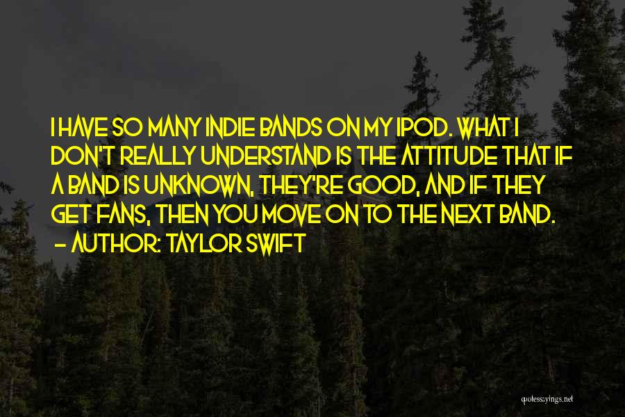 Taylor Swift Quotes: I Have So Many Indie Bands On My Ipod. What I Don't Really Understand Is The Attitude That If A
