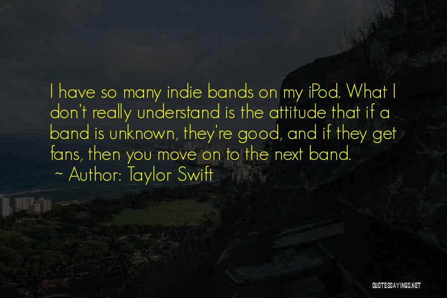 Taylor Swift Quotes: I Have So Many Indie Bands On My Ipod. What I Don't Really Understand Is The Attitude That If A