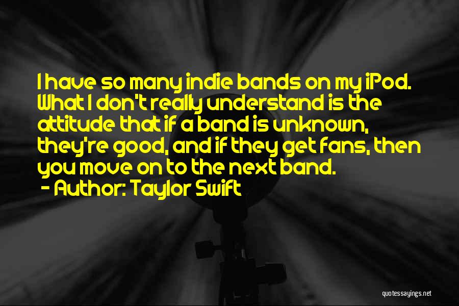 Taylor Swift Quotes: I Have So Many Indie Bands On My Ipod. What I Don't Really Understand Is The Attitude That If A